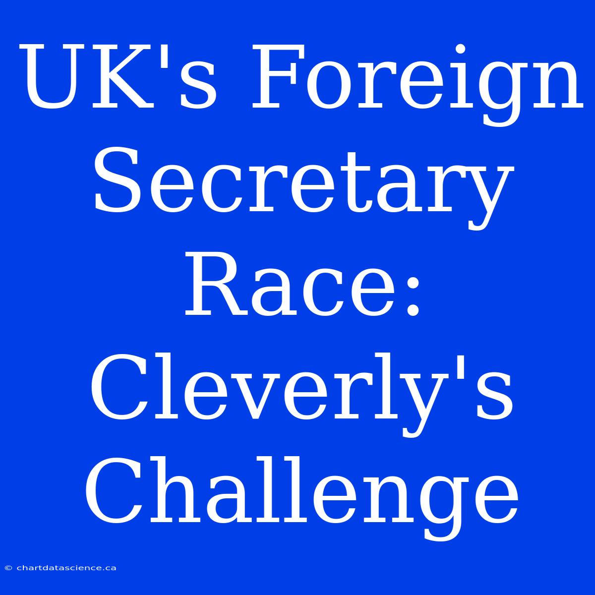 UK's Foreign Secretary Race: Cleverly's Challenge