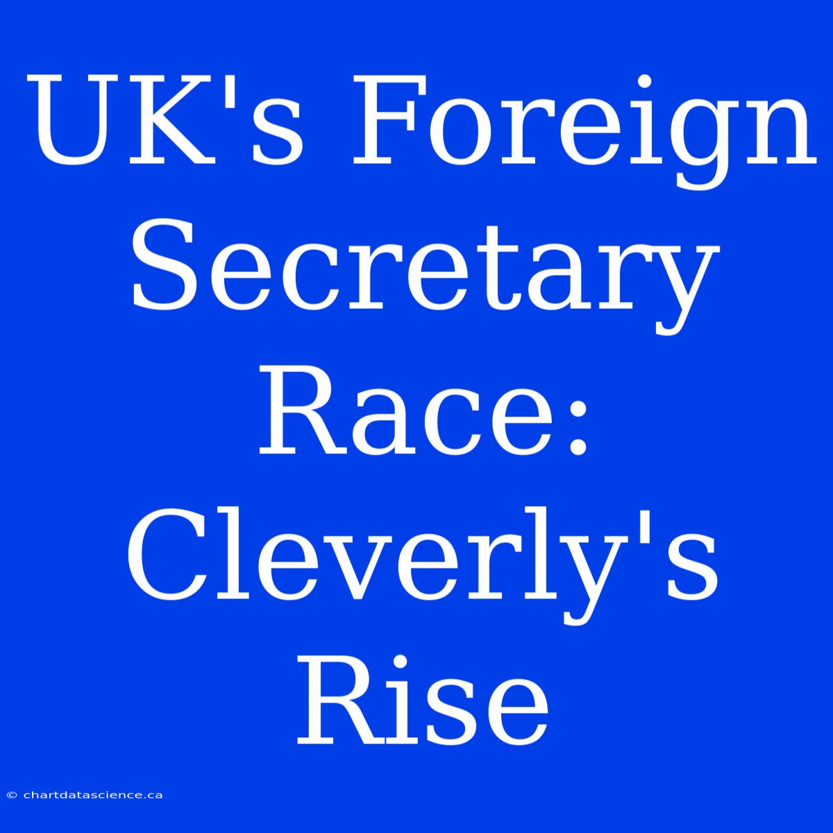 UK's Foreign Secretary Race: Cleverly's Rise