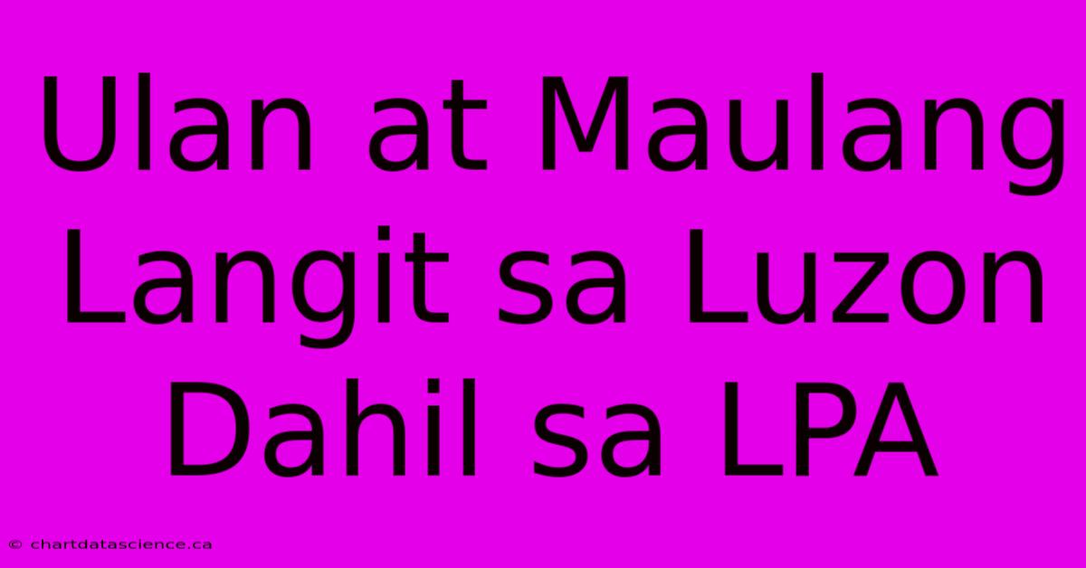 Ulan At Maulang Langit Sa Luzon Dahil Sa LPA 