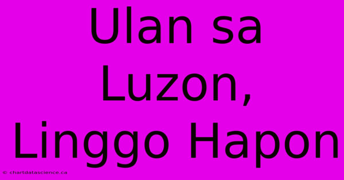 Ulan Sa Luzon, Linggo Hapon