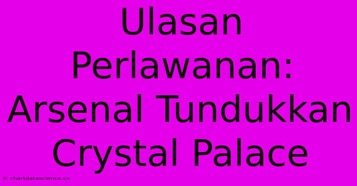 Ulasan Perlawanan: Arsenal Tundukkan Crystal Palace