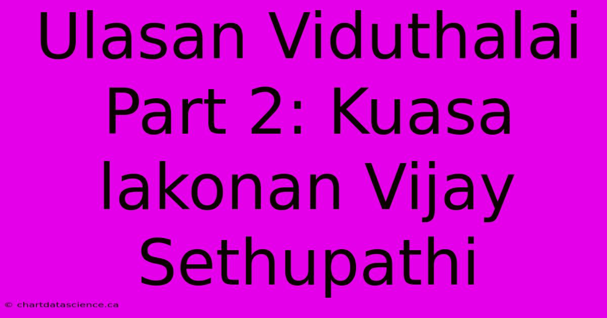 Ulasan Viduthalai Part 2: Kuasa Lakonan Vijay Sethupathi