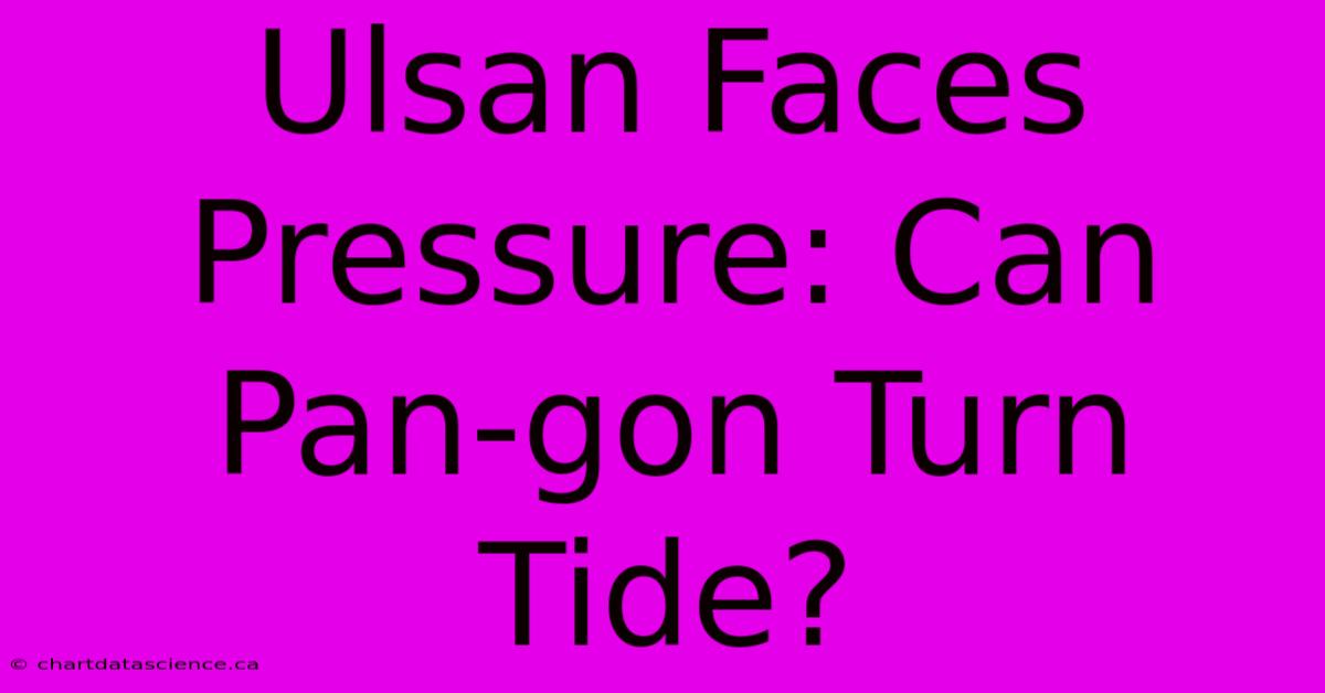 Ulsan Faces Pressure: Can Pan-gon Turn Tide?