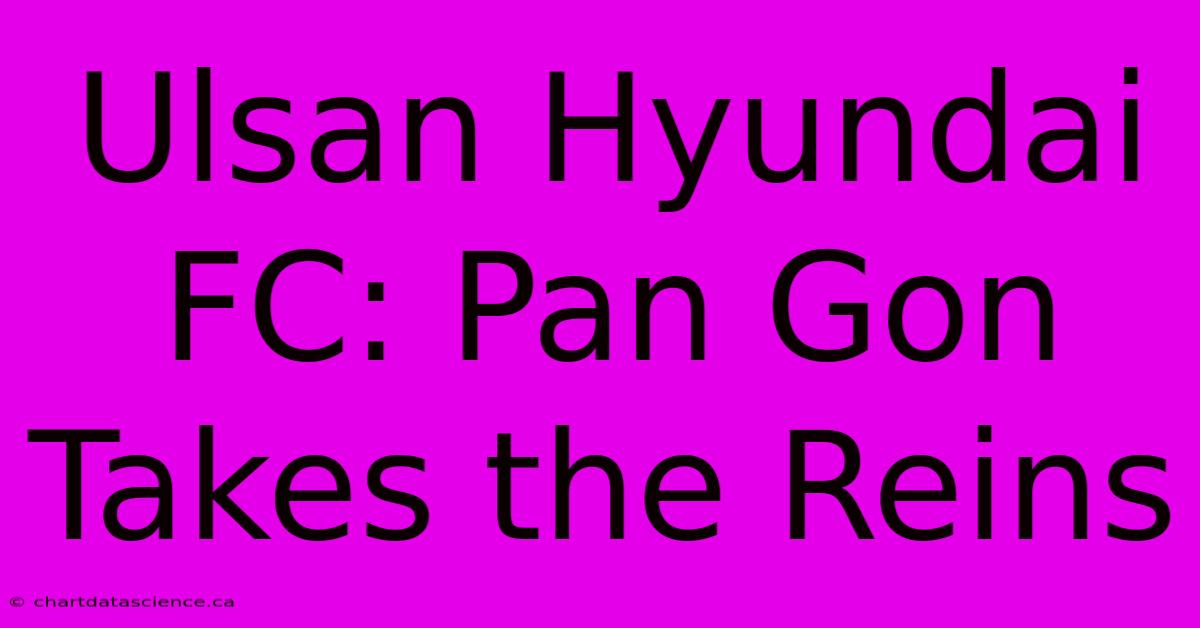 Ulsan Hyundai FC: Pan Gon Takes The Reins