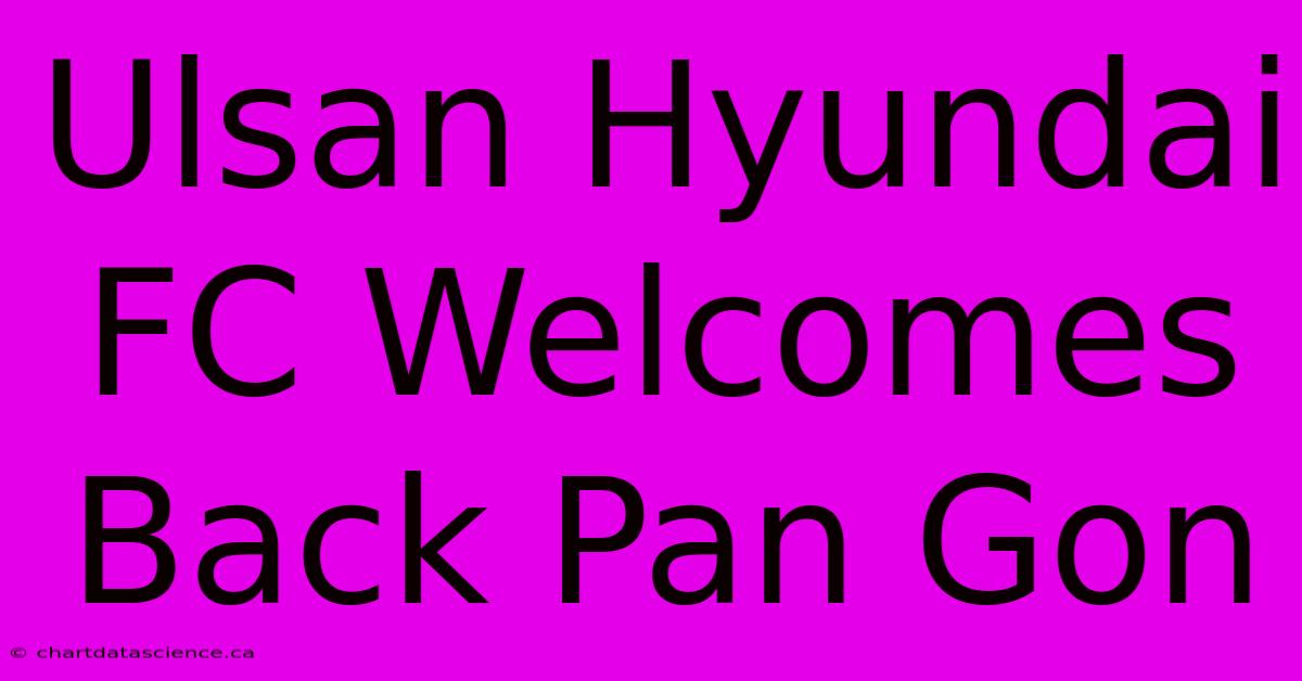 Ulsan Hyundai FC Welcomes Back Pan Gon