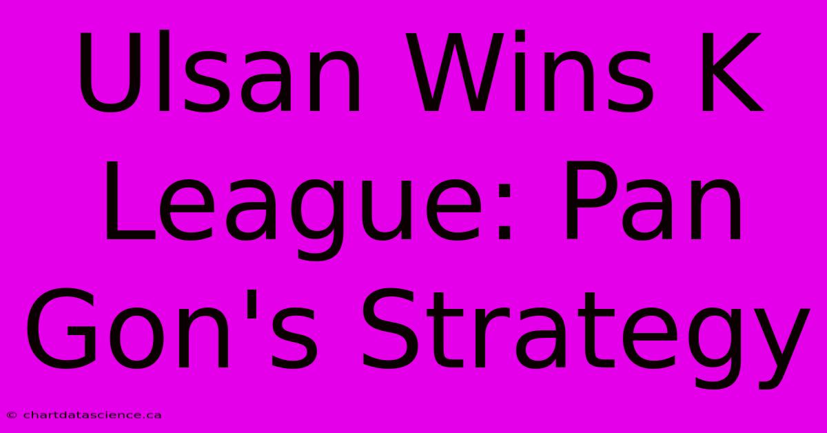 Ulsan Wins K League: Pan Gon's Strategy 