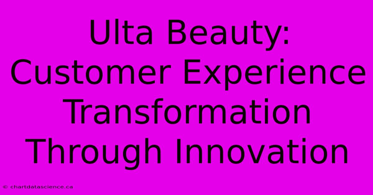 Ulta Beauty: Customer Experience Transformation Through Innovation