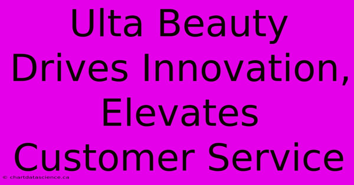 Ulta Beauty Drives Innovation, Elevates Customer Service