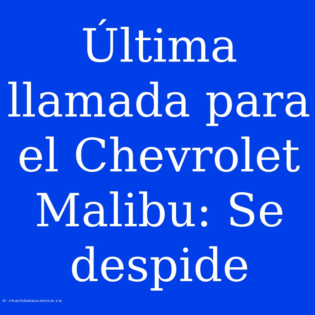 Última Llamada Para El Chevrolet Malibu: Se Despide