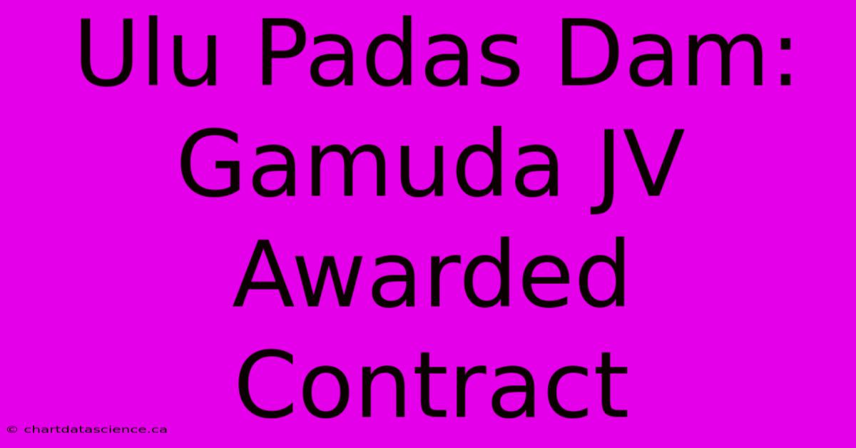 Ulu Padas Dam: Gamuda JV Awarded Contract