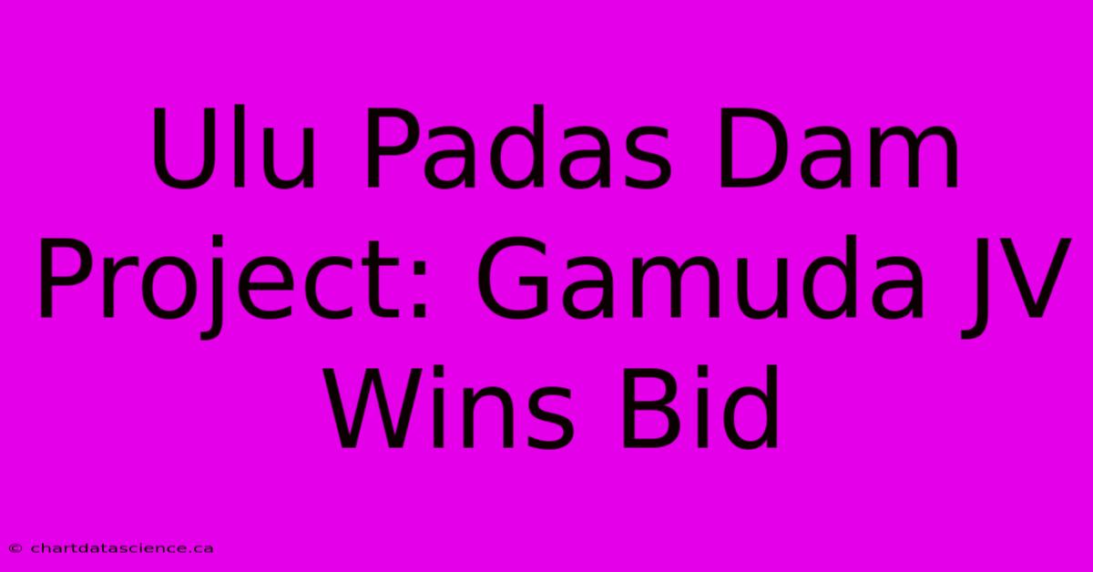 Ulu Padas Dam Project: Gamuda JV Wins Bid 