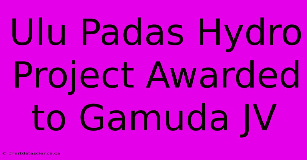 Ulu Padas Hydro Project Awarded To Gamuda JV