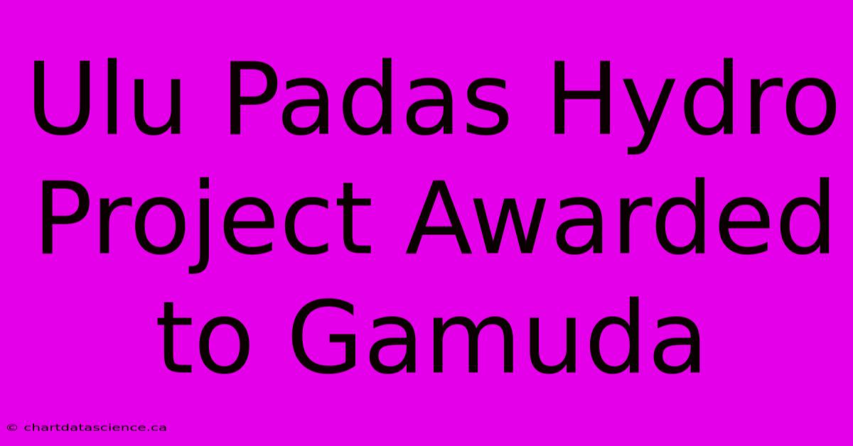 Ulu Padas Hydro Project Awarded To Gamuda