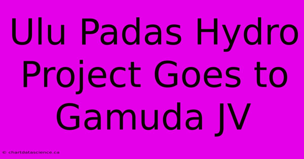 Ulu Padas Hydro Project Goes To Gamuda JV