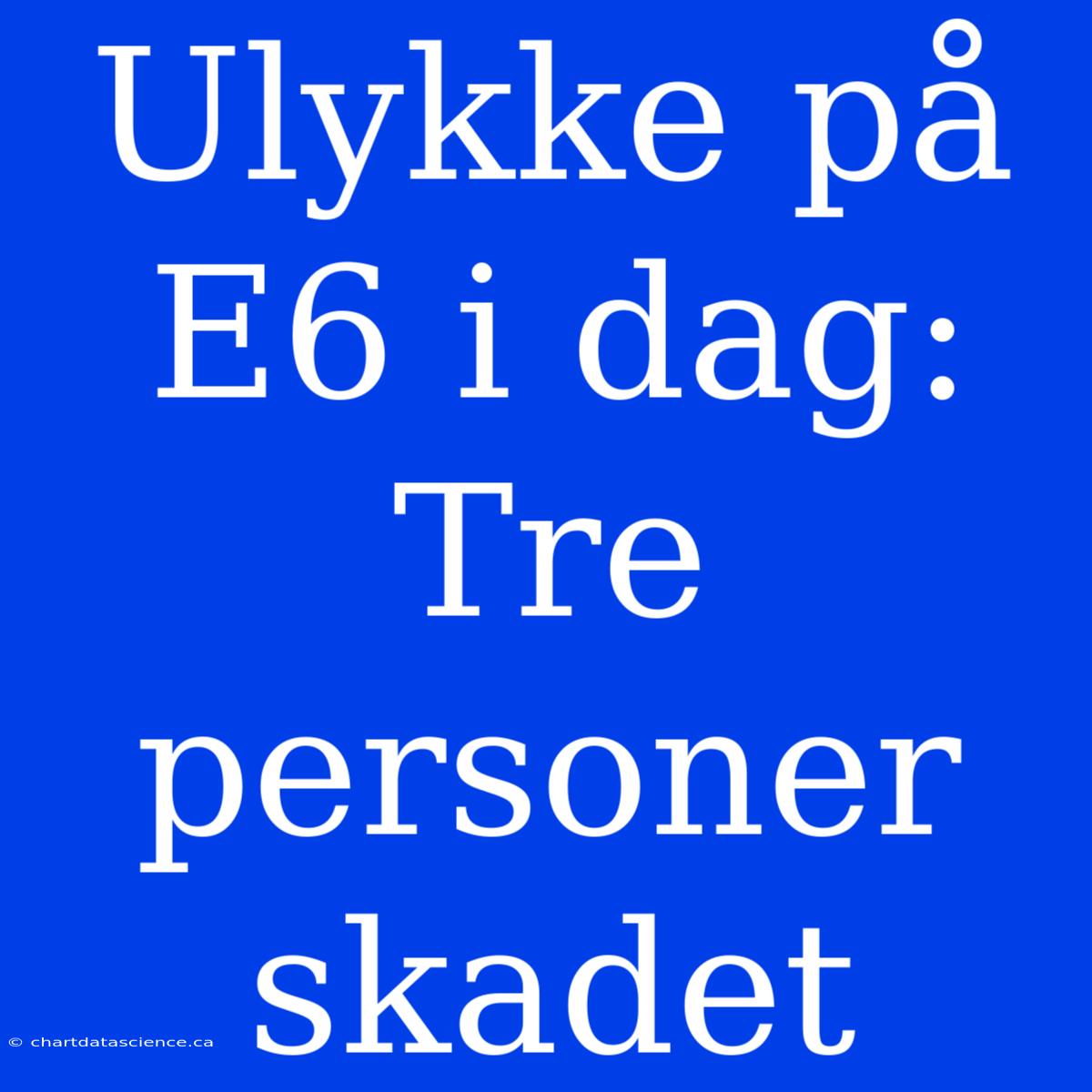 Ulykke På E6 I Dag: Tre Personer Skadet