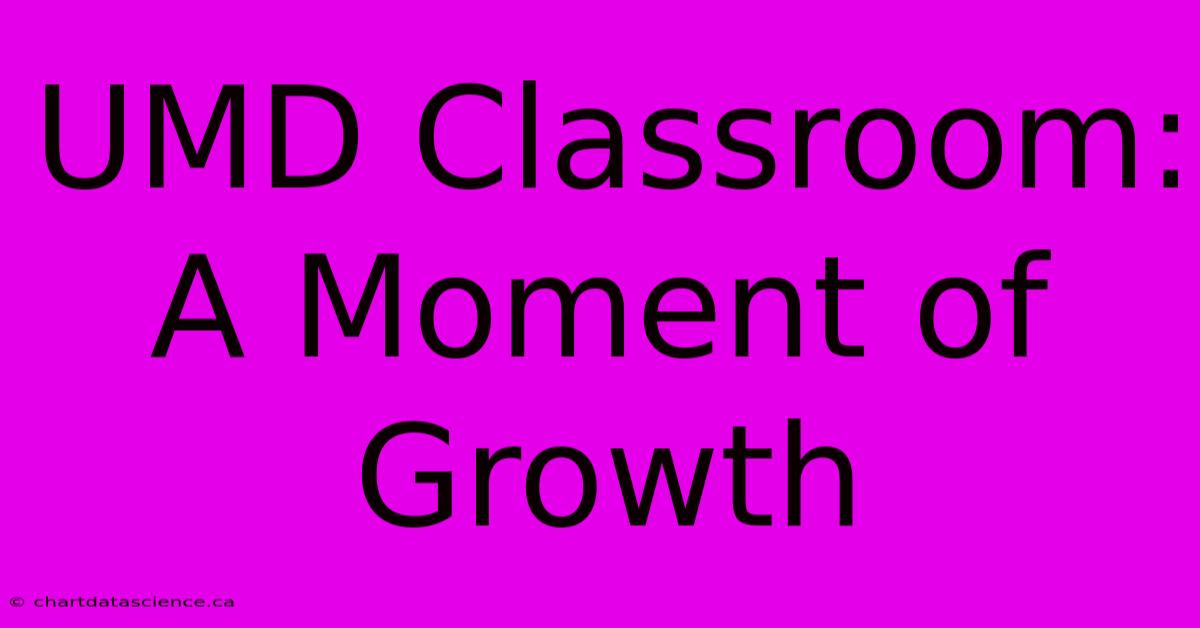 UMD Classroom: A Moment Of Growth