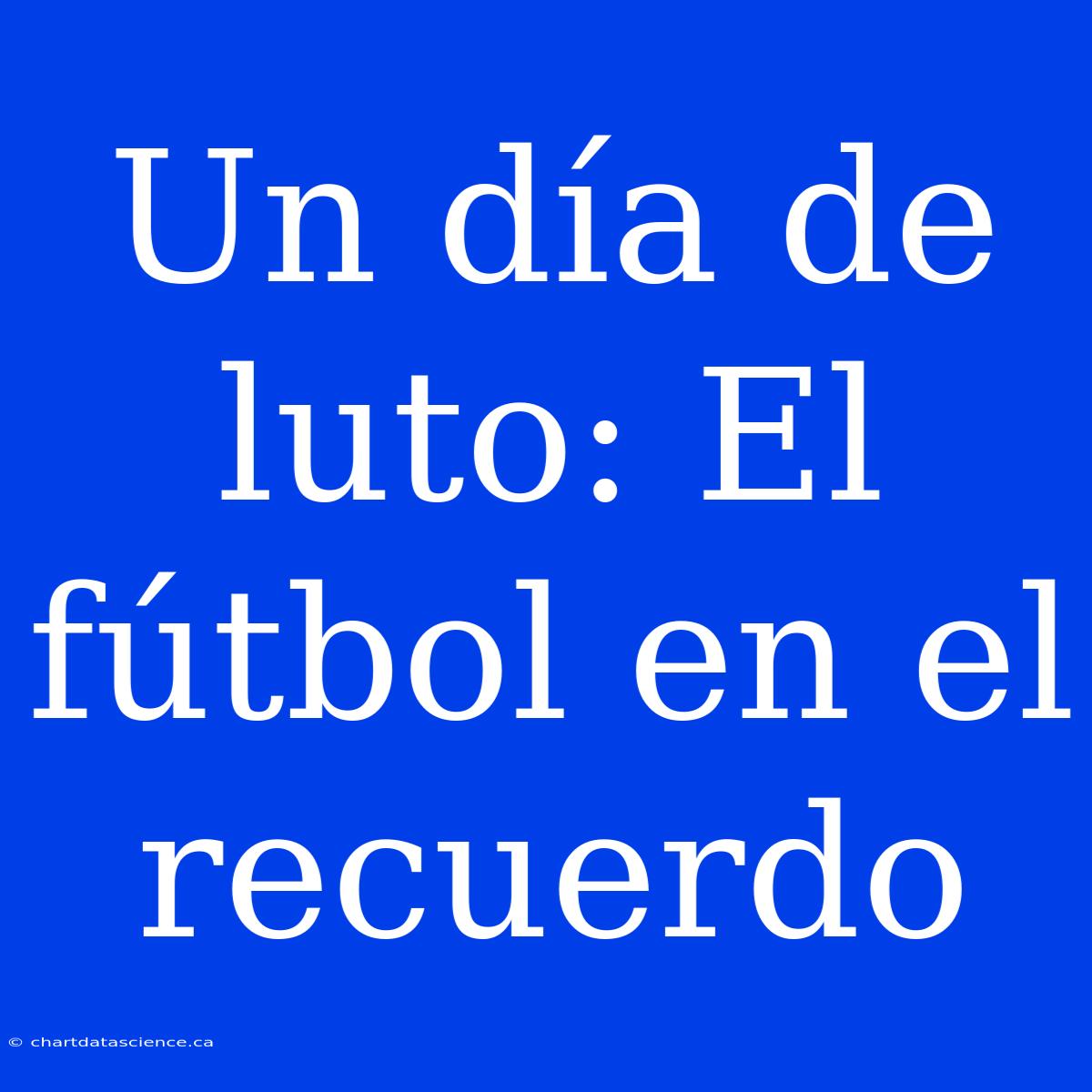 Un Día De Luto: El Fútbol En El Recuerdo