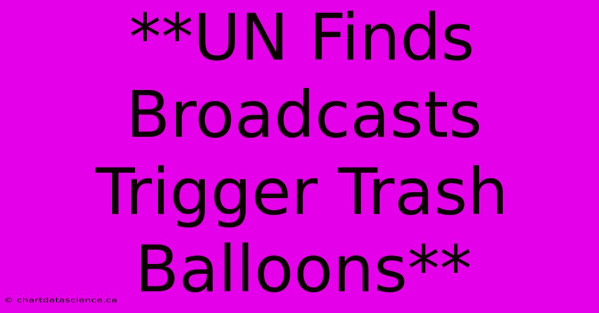 **UN Finds Broadcasts Trigger Trash Balloons**