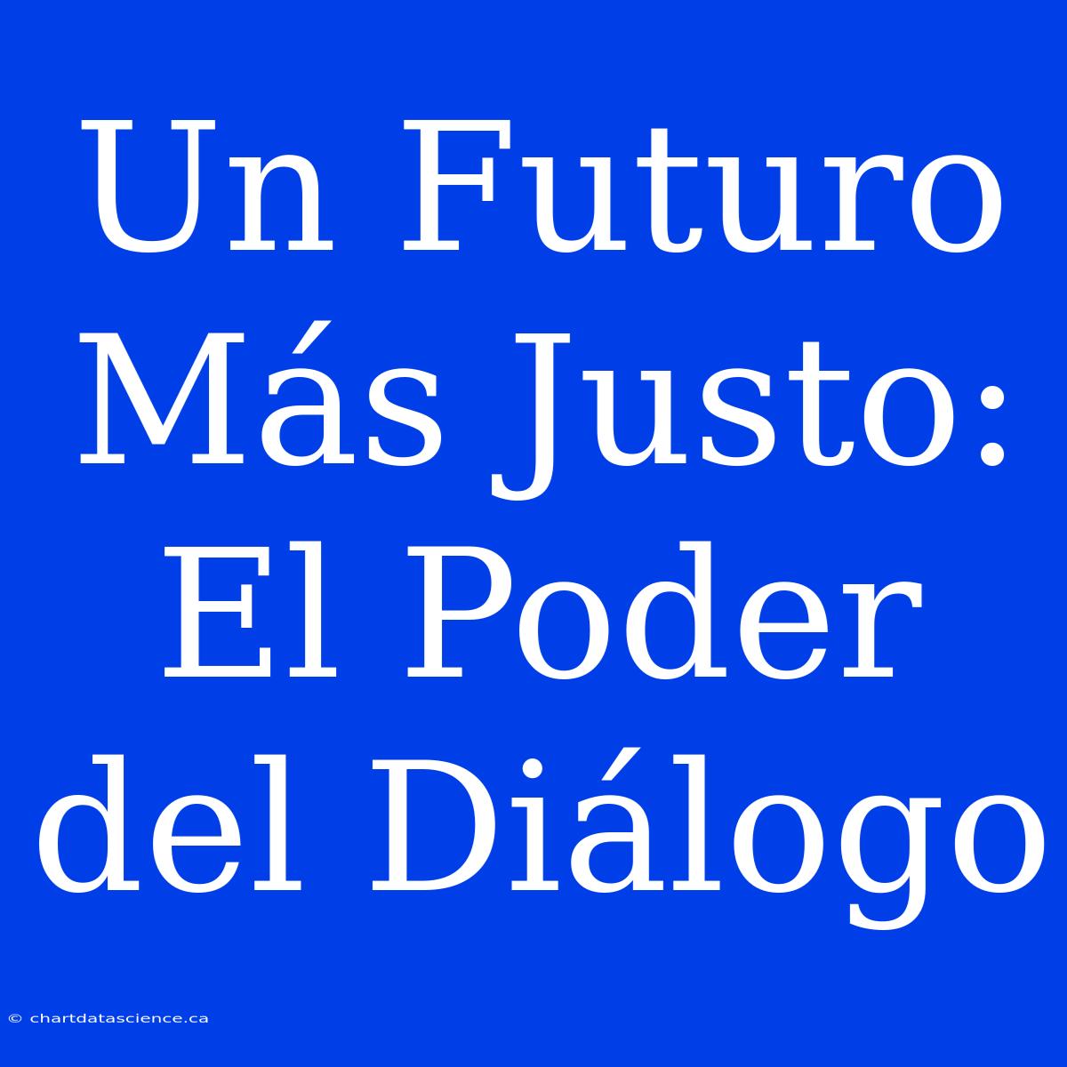 Un Futuro Más Justo: El Poder Del Diálogo