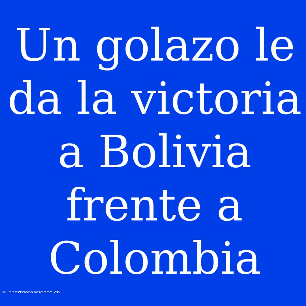 Un Golazo Le Da La Victoria A Bolivia Frente A Colombia