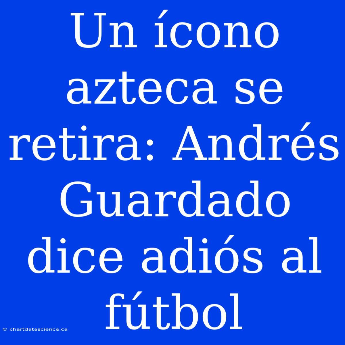 Un Ícono Azteca Se Retira: Andrés Guardado Dice Adiós Al Fútbol