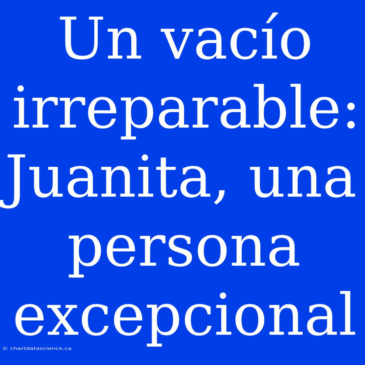 Un Vacío Irreparable: Juanita, Una Persona Excepcional