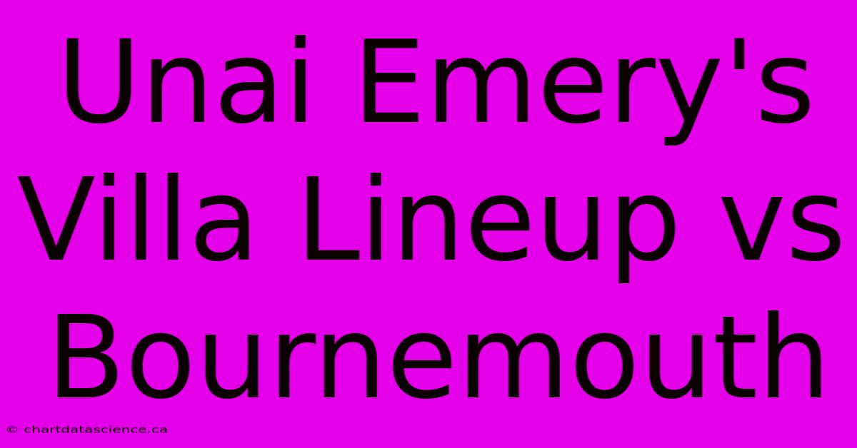 Unai Emery's Villa Lineup Vs Bournemouth