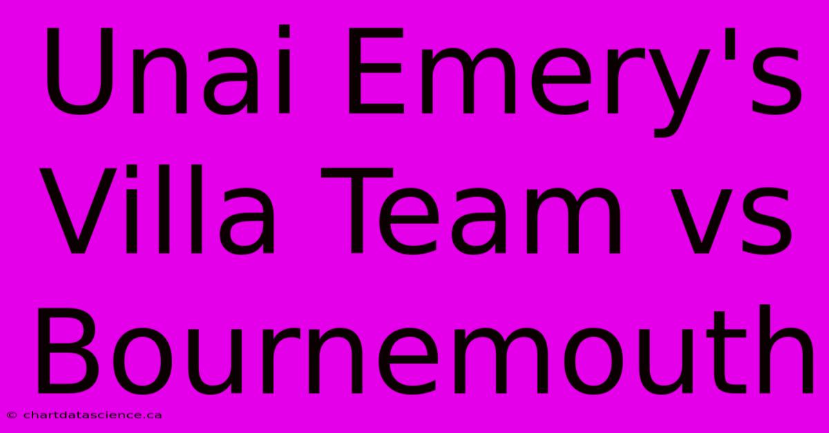 Unai Emery's Villa Team Vs Bournemouth