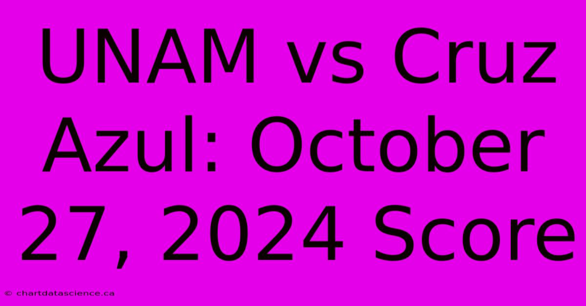 UNAM Vs Cruz Azul: October 27, 2024 Score