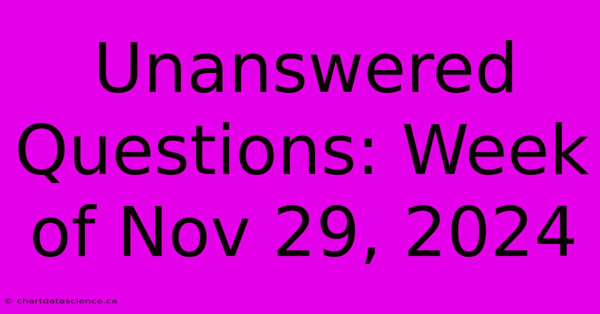 Unanswered Questions: Week Of Nov 29, 2024