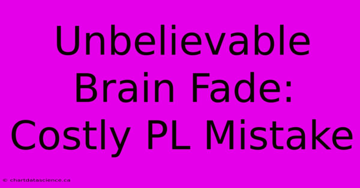 Unbelievable Brain Fade: Costly PL Mistake 