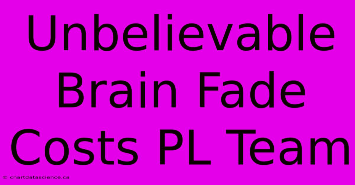 Unbelievable Brain Fade Costs PL Team