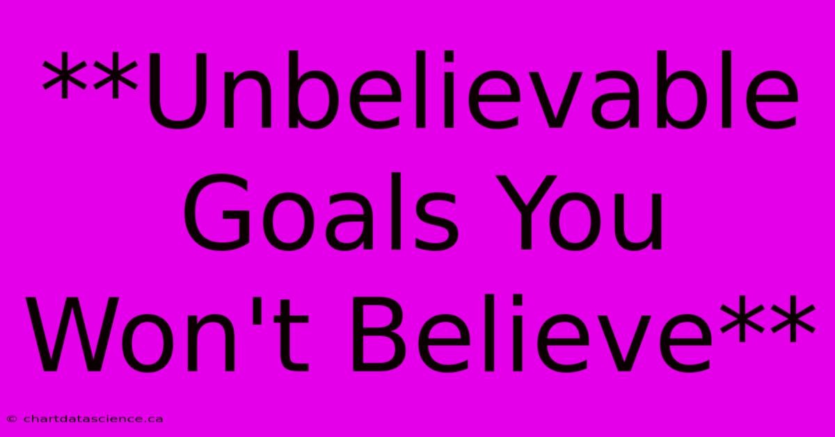 **Unbelievable Goals You Won't Believe**