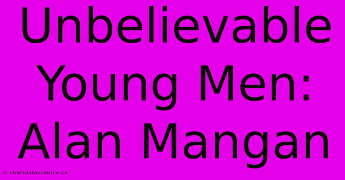 Unbelievable Young Men: Alan Mangan