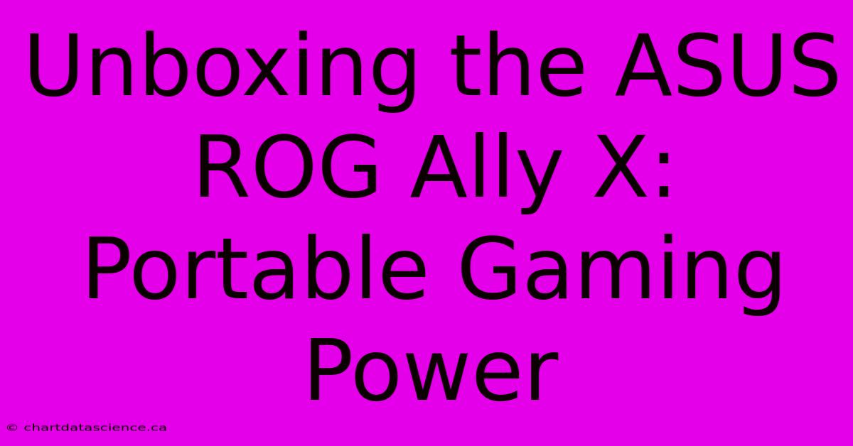 Unboxing The ASUS ROG Ally X: Portable Gaming Power 