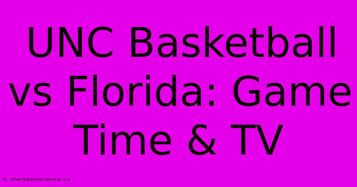 UNC Basketball Vs Florida: Game Time & TV