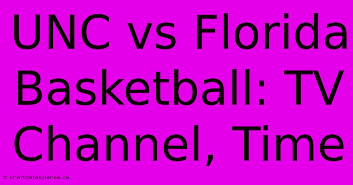 UNC Vs Florida Basketball: TV Channel, Time