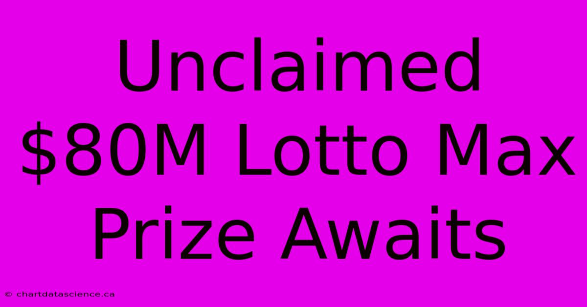 Unclaimed $80M Lotto Max Prize Awaits