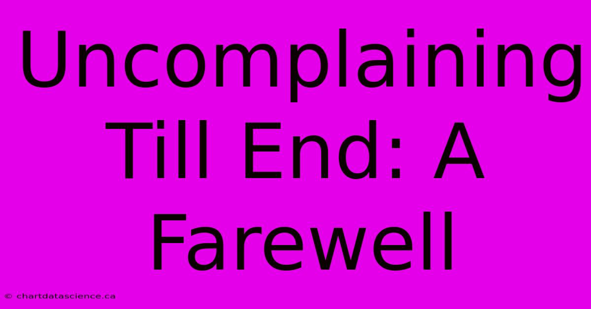 Uncomplaining Till End: A Farewell