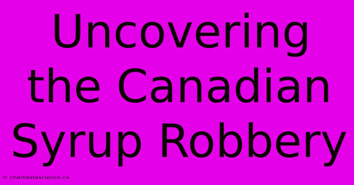 Uncovering The Canadian Syrup Robbery