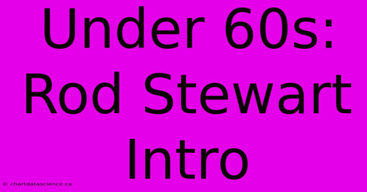 Under 60s: Rod Stewart Intro