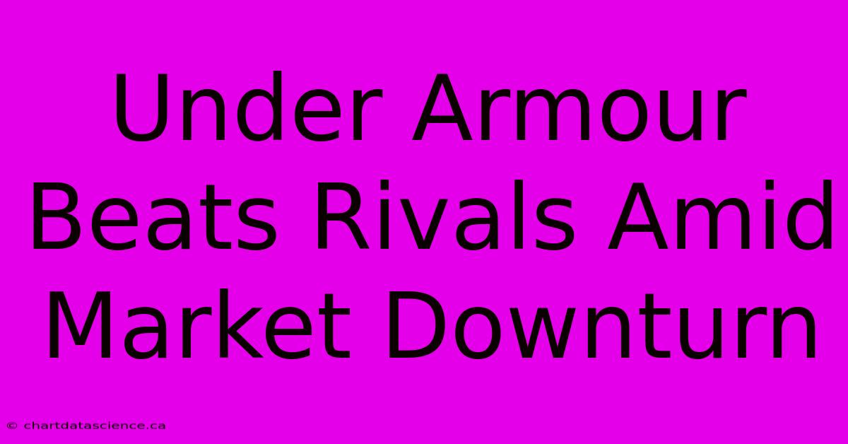 Under Armour Beats Rivals Amid Market Downturn