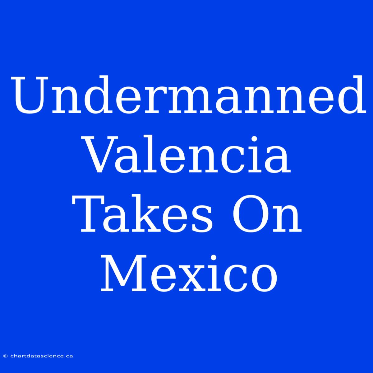 Undermanned Valencia Takes On Mexico