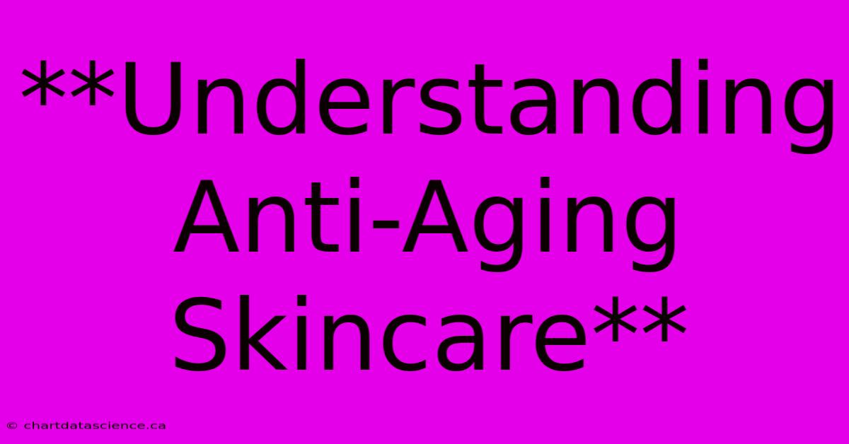 **Understanding Anti-Aging Skincare** 