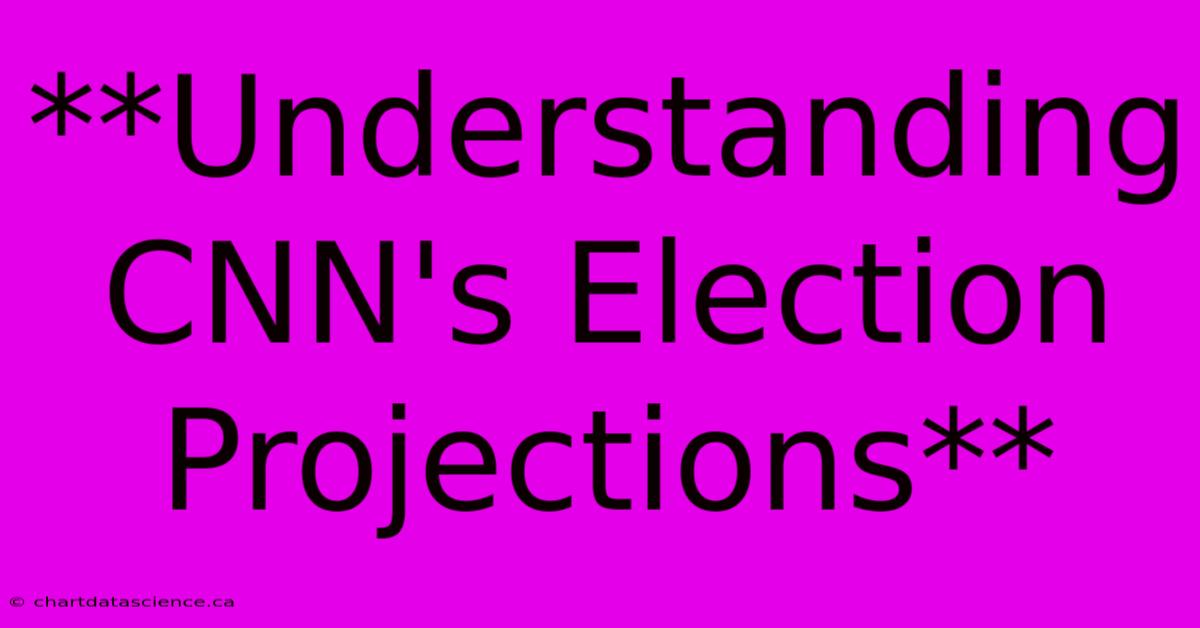 **Understanding CNN's Election Projections**