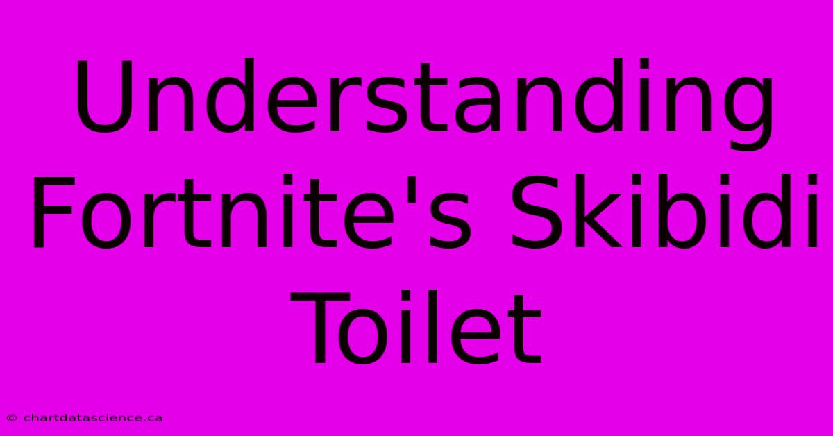 Understanding Fortnite's Skibidi Toilet