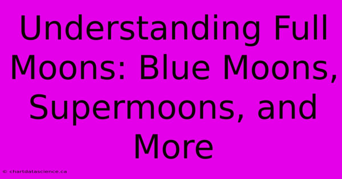 Understanding Full Moons: Blue Moons, Supermoons, And More