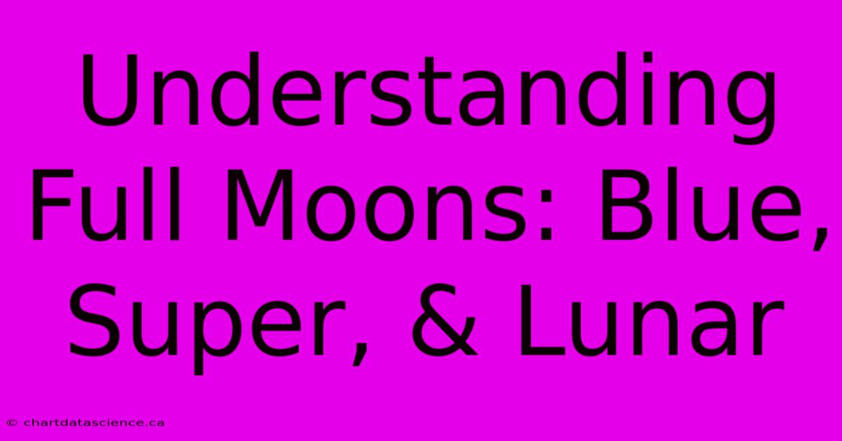 Understanding Full Moons: Blue, Super, & Lunar 