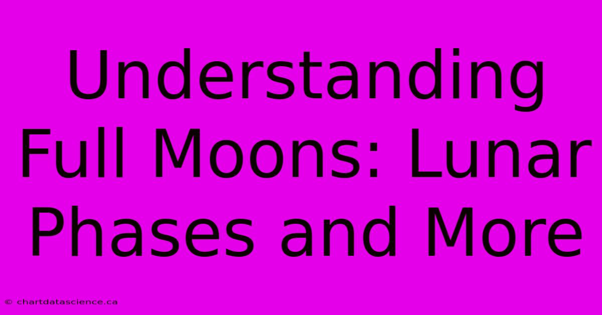 Understanding Full Moons: Lunar Phases And More