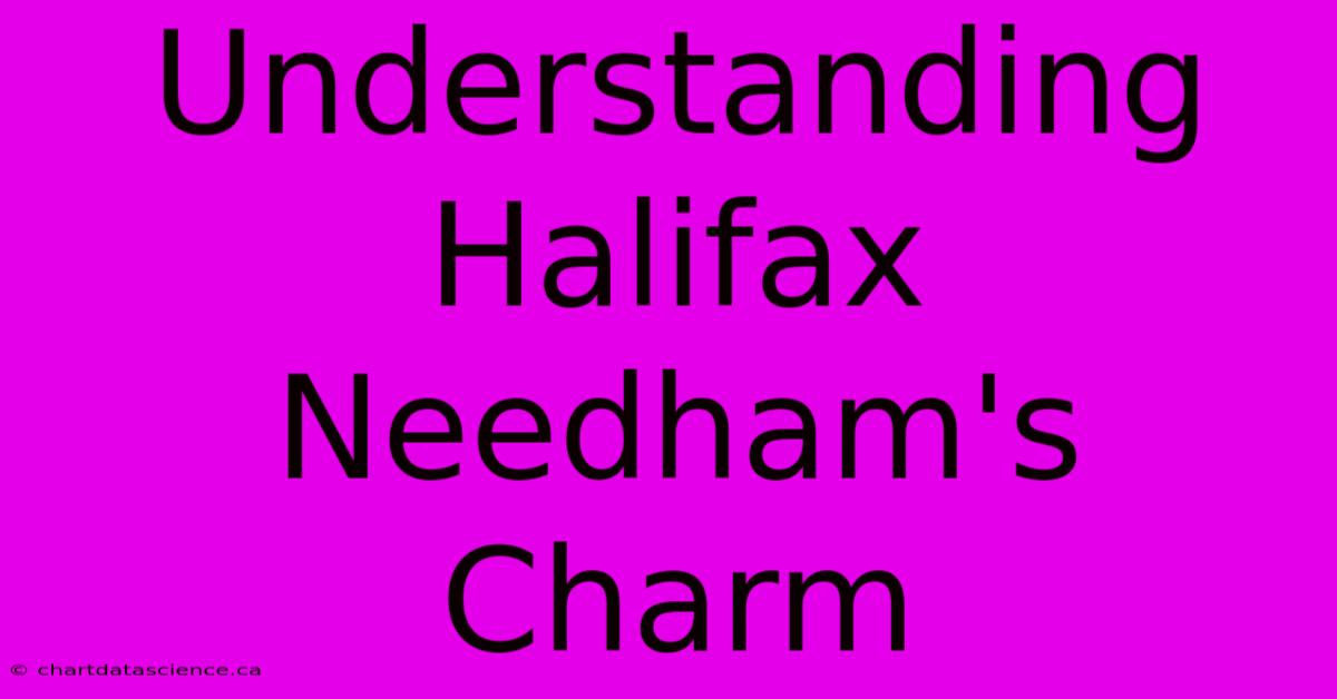 Understanding Halifax Needham's Charm